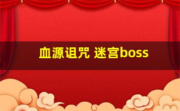 血源诅咒 迷宫boss